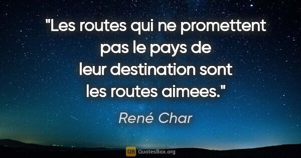 René Char citation: "Les routes qui ne promettent pas le pays de leur destination..."