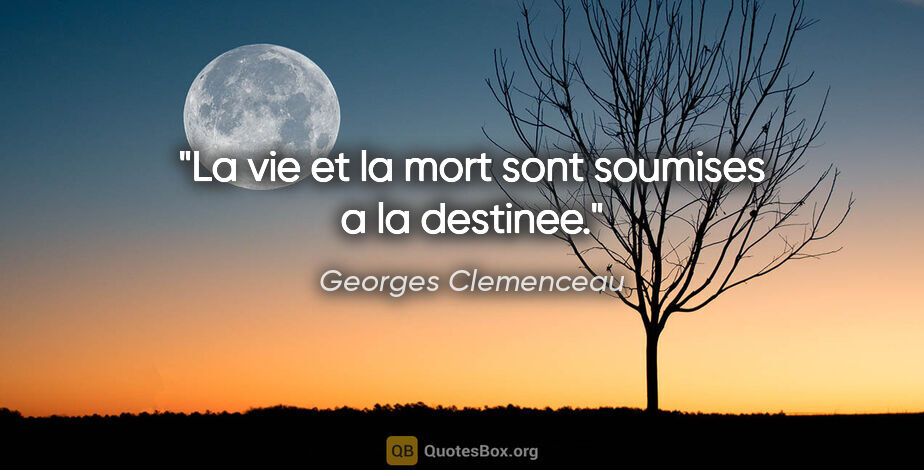 Georges Clemenceau citation: "La vie et la mort sont soumises a la destinee."