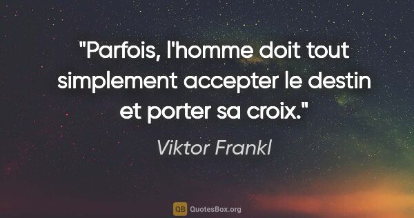 Viktor Frankl citation: "Parfois, l'homme doit tout simplement accepter le destin et..."