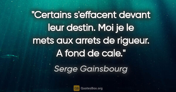Serge Gainsbourg citation: "Certains s'effacent devant leur destin. Moi je le mets aux..."