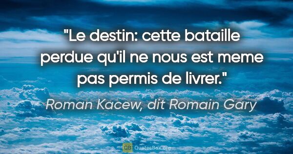 Roman Kacew, dit Romain Gary citation: "Le destin: cette bataille perdue qu'il ne nous est meme pas..."