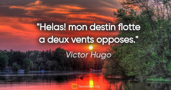 Victor Hugo citation: "Helas! mon destin flotte a deux vents opposes."