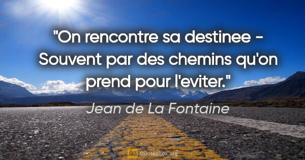 Jean de La Fontaine citation: "On rencontre sa destinee - Souvent par des chemins qu'on prend..."