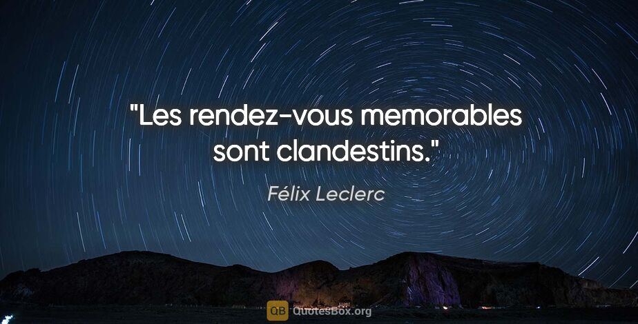 Félix Leclerc citation: "Les rendez-vous memorables sont clandestins."