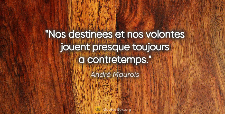 André Maurois citation: "Nos destinees et nos volontes jouent presque toujours a..."