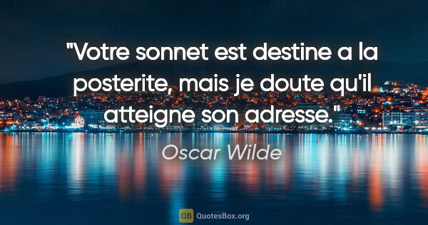 Oscar Wilde citation: "Votre sonnet est destine a la posterite, mais je doute qu'il..."