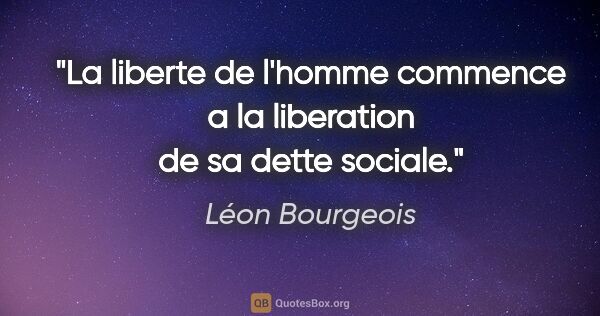 Léon Bourgeois citation: "La liberte de l'homme commence a la liberation de sa dette..."