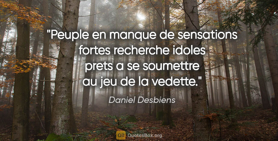 Daniel Desbiens citation: "Peuple en manque de sensations fortes recherche idoles prets a..."