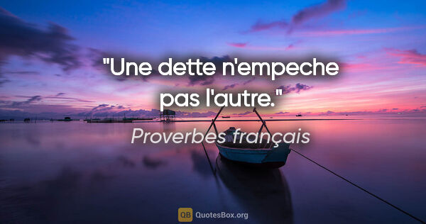Proverbes français citation: "Une dette n'empeche pas l'autre."