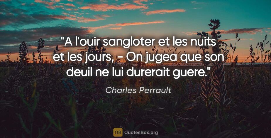 Charles Perrault citation: "A l'ouir sangloter et les nuits et les jours, - On jugea que..."