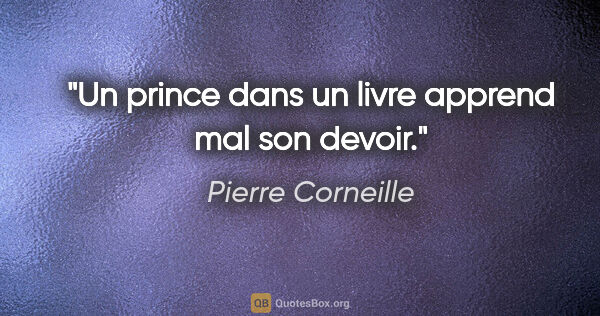 Pierre Corneille citation: "Un prince dans un livre apprend mal son devoir."