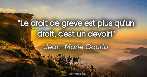 Jean-Marie Gourio citation: "Le droit de greve est plus qu'un droit, c'est un devoir!"