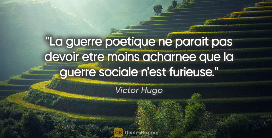 Victor Hugo citation: "La guerre poetique ne parait pas devoir etre moins acharnee..."