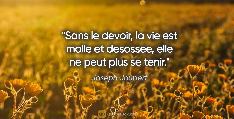 Joseph Joubert citation: "Sans le devoir, la vie est molle et desossee, elle ne peut..."