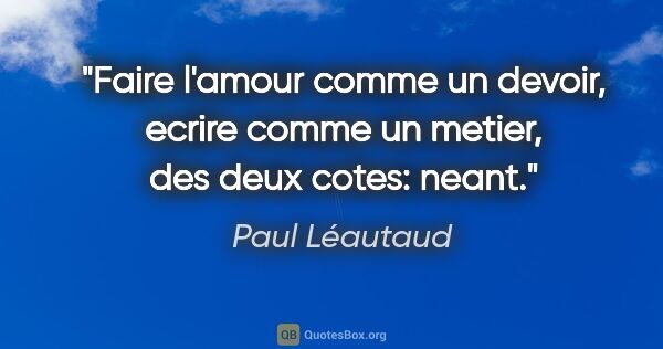 Paul Léautaud citation: "Faire l'amour comme un devoir, ecrire comme un metier, des..."