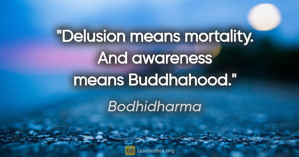 Bodhidharma quote: "Delusion means mortality. And awareness means Buddhahood."
