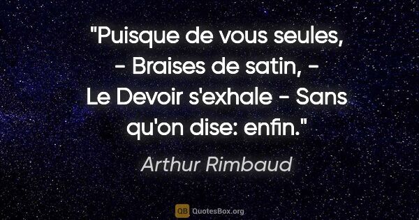 Arthur Rimbaud citation: "Puisque de vous seules, - Braises de satin, - Le Devoir..."