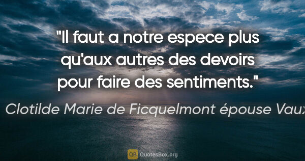 Clotilde Marie de Ficquelmont épouse Vaux citation: "Il faut a notre espece plus qu'aux autres des devoirs pour..."