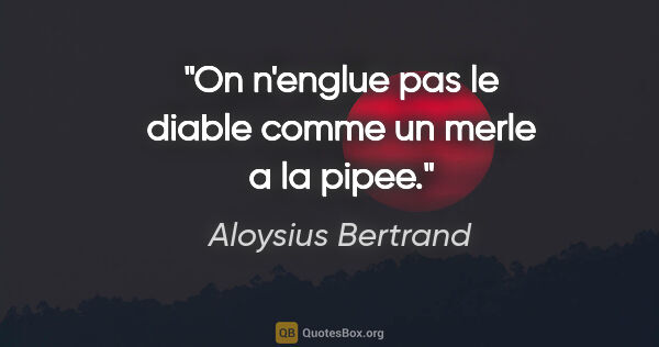 Aloysius Bertrand citation: "On n'englue pas le diable comme un merle a la pipee."