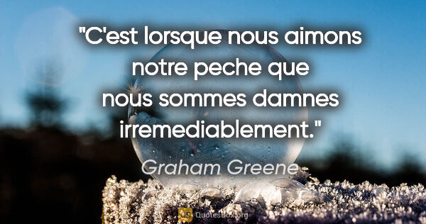 Graham Greene citation: "C'est lorsque nous aimons notre peche que nous sommes damnes..."