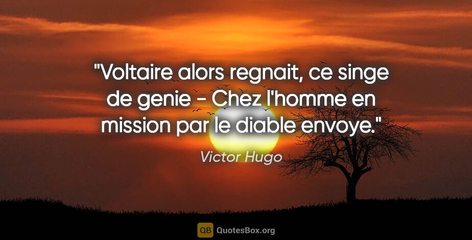 Victor Hugo citation: "Voltaire alors regnait, ce singe de genie - Chez l'homme en..."