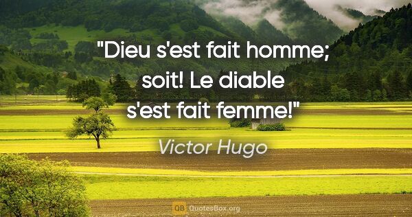 Victor Hugo citation: "Dieu s'est fait homme; soit! Le diable s'est fait femme!"