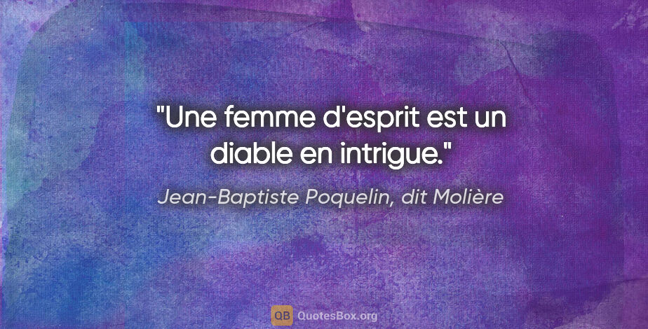 Jean-Baptiste Poquelin, dit Molière citation: "Une femme d'esprit est un diable en intrigue."