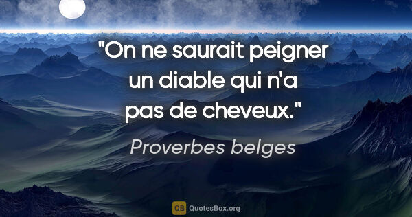 Proverbes belges citation: "On ne saurait peigner un diable qui n'a pas de cheveux."