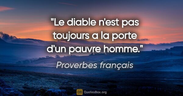 Proverbes français citation: "Le diable n'est pas toujours a la porte d'un pauvre homme."