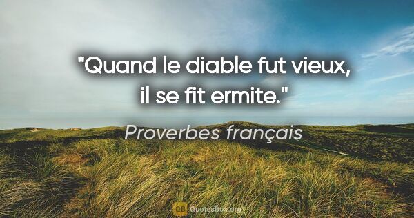 Proverbes français citation: "Quand le diable fut vieux, il se fit ermite."