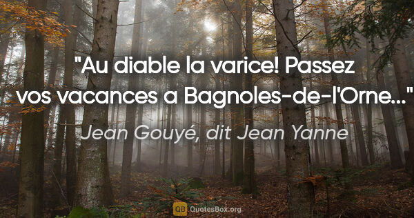 Jean Gouyé, dit Jean Yanne citation: "Au diable la varice! Passez vos vacances a Bagnoles-de-l'Orne..."