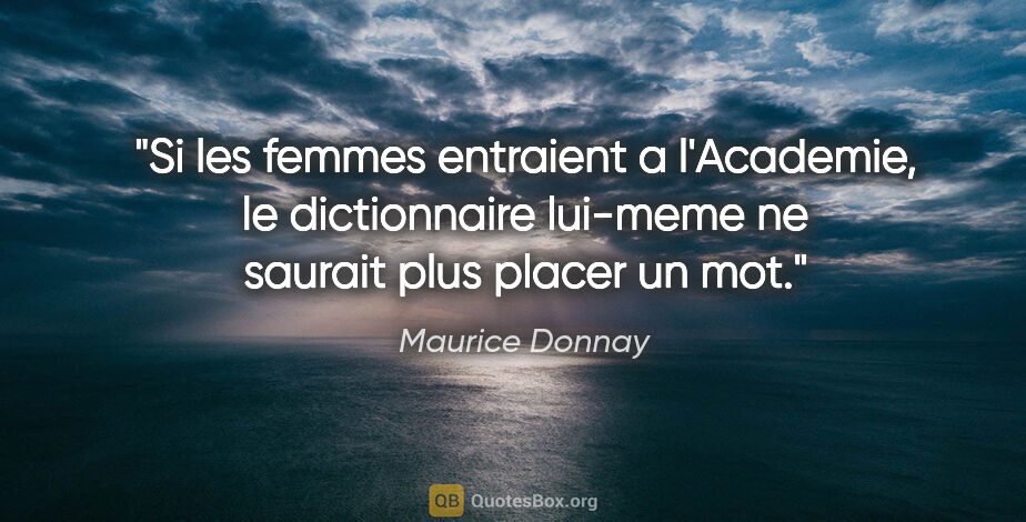 Maurice Donnay citation: "Si les femmes entraient a l'Academie, le dictionnaire lui-meme..."