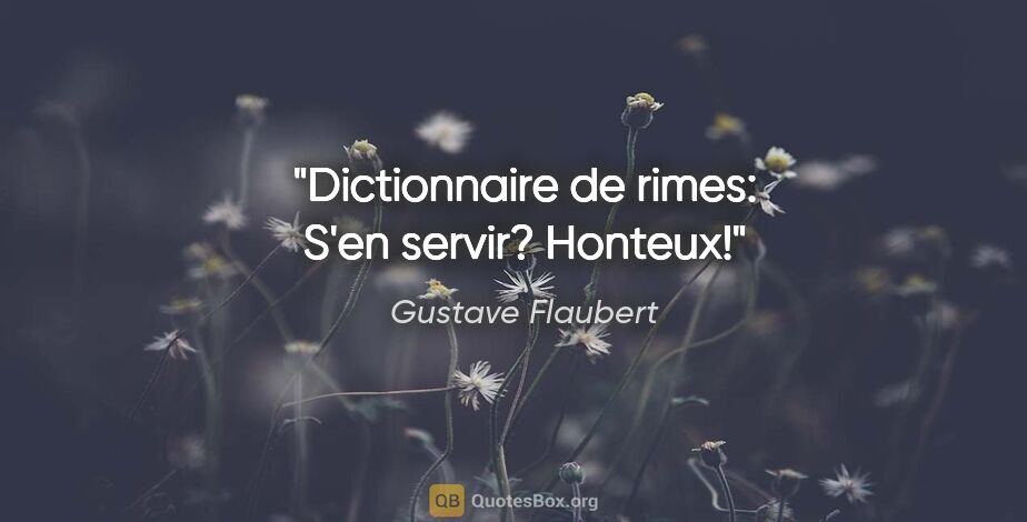 Gustave Flaubert citation: "Dictionnaire de rimes: S'en servir? Honteux!"