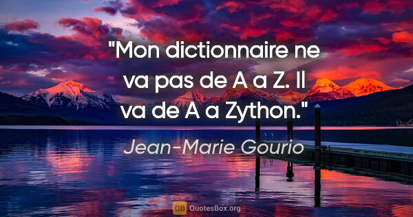 Jean-Marie Gourio citation: "Mon dictionnaire ne va pas de A a Z. Il va de A a Zython."