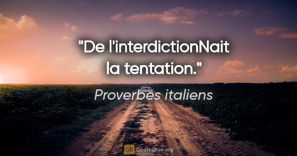 Proverbes italiens citation: "De l'interdictionNait la tentation."