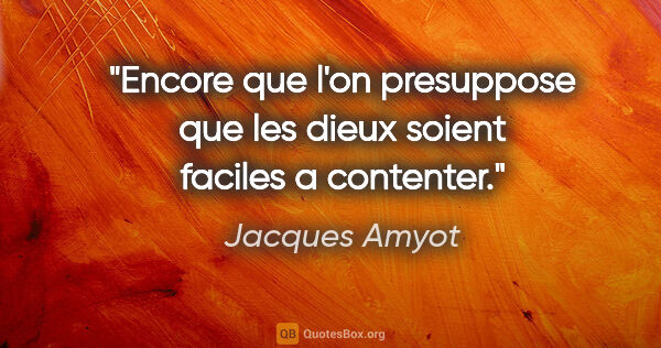 Jacques Amyot citation: "Encore que l'on presuppose que les dieux soient faciles a..."