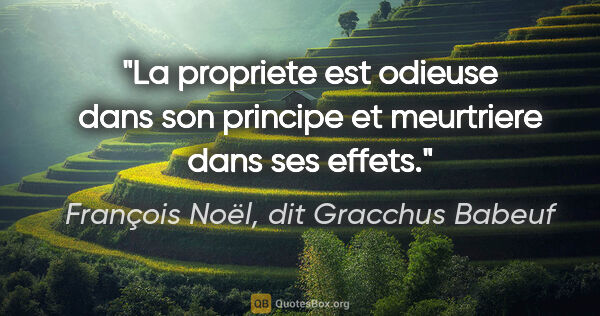 François Noël, dit Gracchus Babeuf citation: "La propriete est odieuse dans son principe et meurtriere dans..."