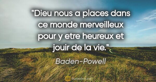 Baden-Powell citation: "Dieu nous a places dans ce monde merveilleux pour y etre..."