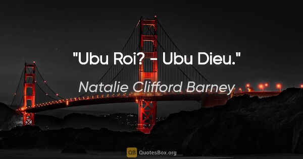 Natalie Clifford Barney citation: "«Ubu Roi»? - Ubu Dieu."