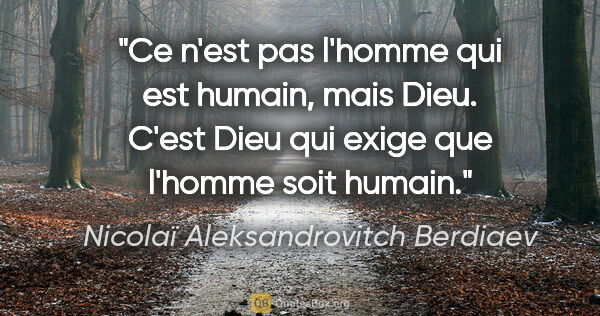 Nicolaï Aleksandrovitch Berdiaev citation: "Ce n'est pas l'homme qui est humain, mais Dieu. C'est Dieu qui..."