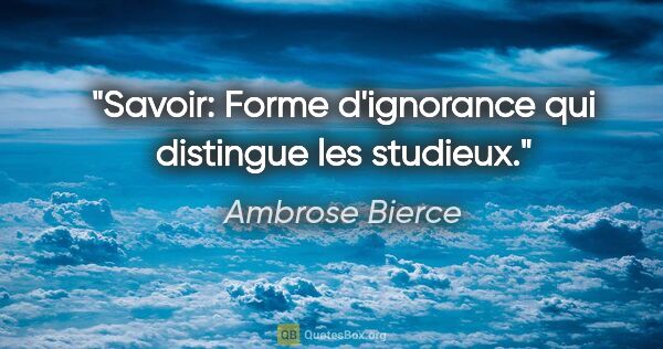 Ambrose Bierce citation: "Savoir: Forme d'ignorance qui distingue les studieux."