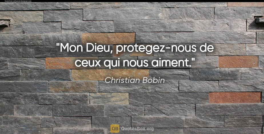 Christian Bobin citation: "Mon Dieu, protegez-nous de ceux qui nous aiment."