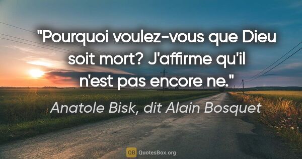 Anatole Bisk, dit Alain Bosquet citation: "Pourquoi voulez-vous que Dieu soit mort? J'affirme qu'il n'est..."