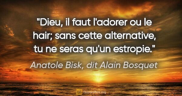 Anatole Bisk, dit Alain Bosquet citation: "Dieu, il faut l'adorer ou le hair; sans cette alternative, tu..."