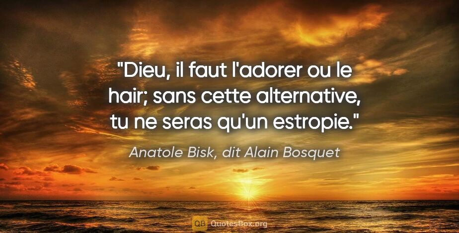 Anatole Bisk, dit Alain Bosquet citation: "Dieu, il faut l'adorer ou le hair; sans cette alternative, tu..."