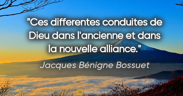 Jacques Bénigne Bossuet citation: "Ces differentes conduites de Dieu dans l'ancienne et dans la..."