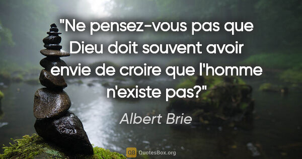 Albert Brie citation: "Ne pensez-vous pas que Dieu doit souvent avoir envie de croire..."