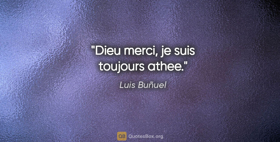 Luis Buñuel citation: "Dieu merci, je suis toujours athee."