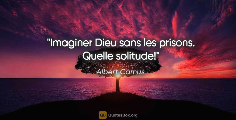 Albert Camus citation: "Imaginer Dieu sans les prisons. Quelle solitude!"