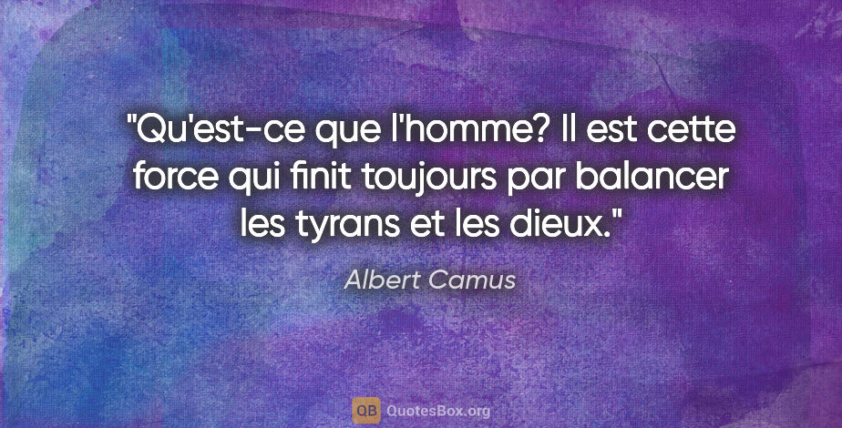 Albert Camus citation: "Qu'est-ce que l'homme? Il est cette force qui finit toujours..."